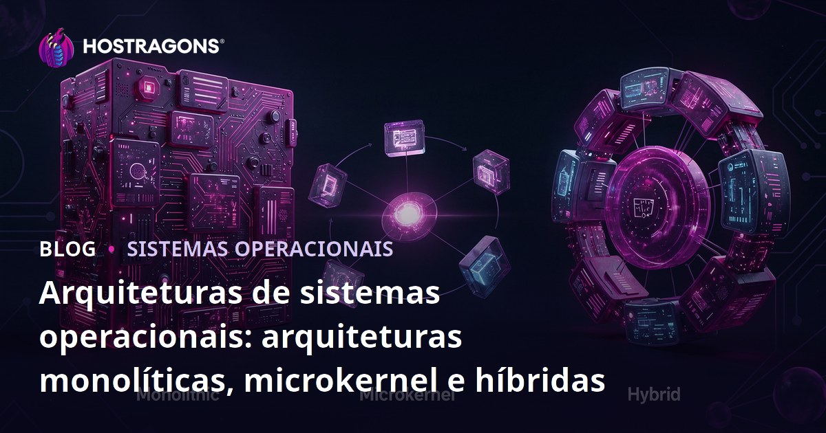 Arquiteturas de sistemas operacionais: arquiteturas monolíticas, microkernel e híbridas