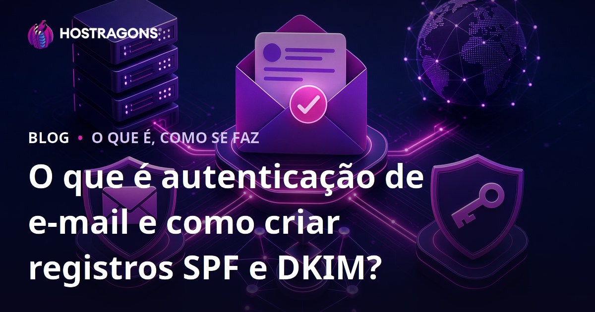 O que é autenticação de e-mail e como criar registros SPF e DKIM?