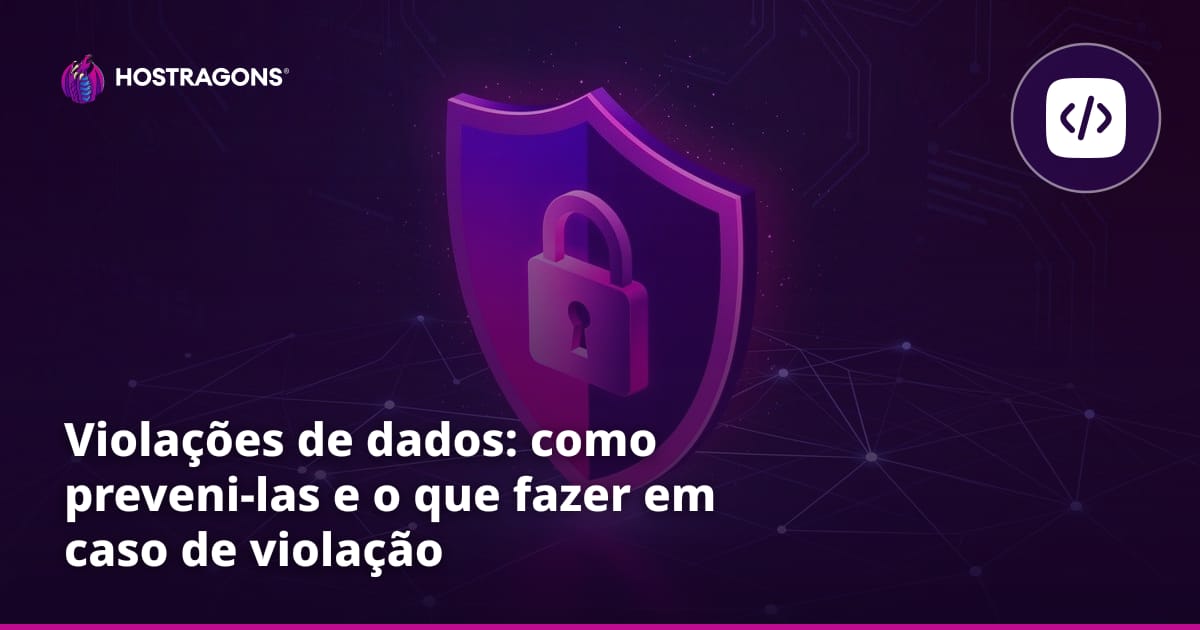 Violações de dados: como preveni-las e o que fazer em caso de violação