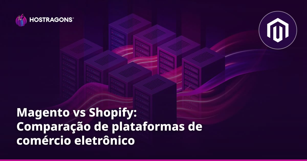 Magento vs Shopify: Comparação de plataformas de comércio eletrônico