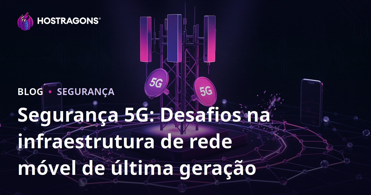 Segurança 5G: Desafios na infraestrutura de rede móvel de última geração