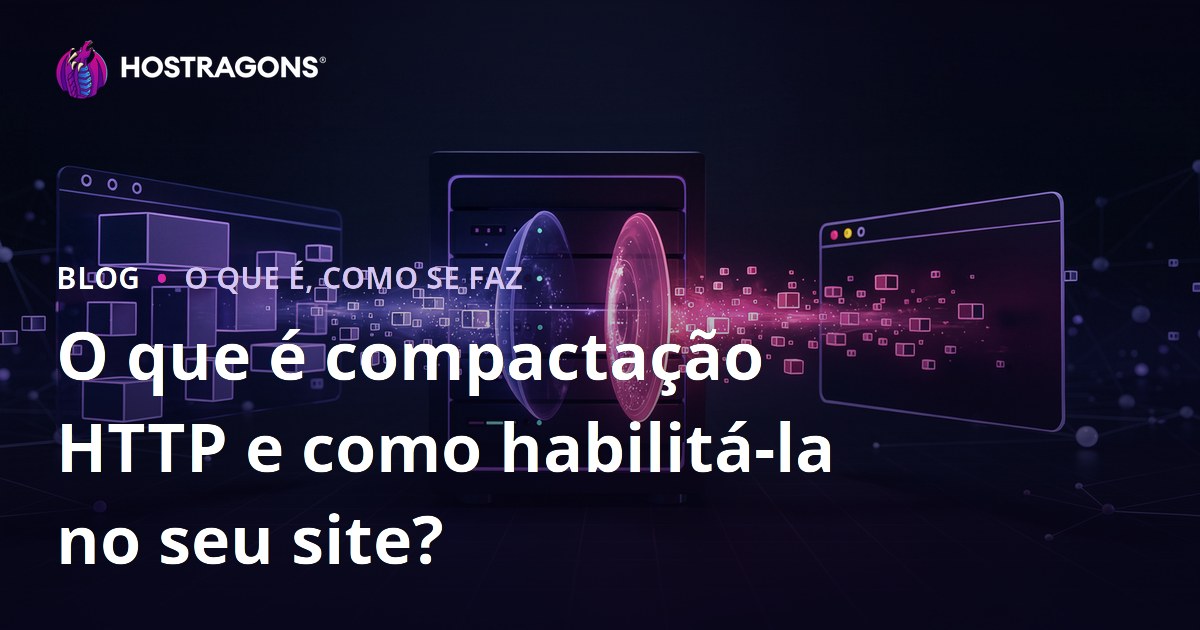 O que é compactação HTTP e como habilitá-la no seu site?