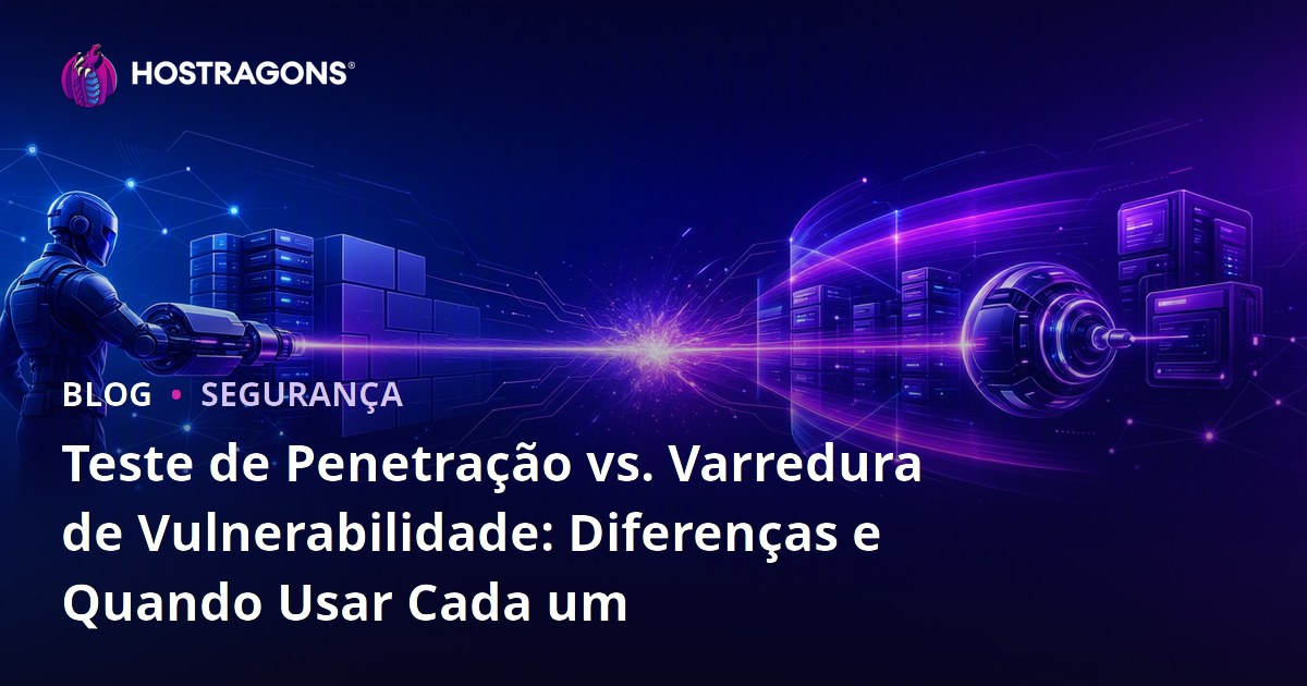 Teste de Penetração vs. Varredura de Vulnerabilidade: Diferenças e Quando Usar Cada um