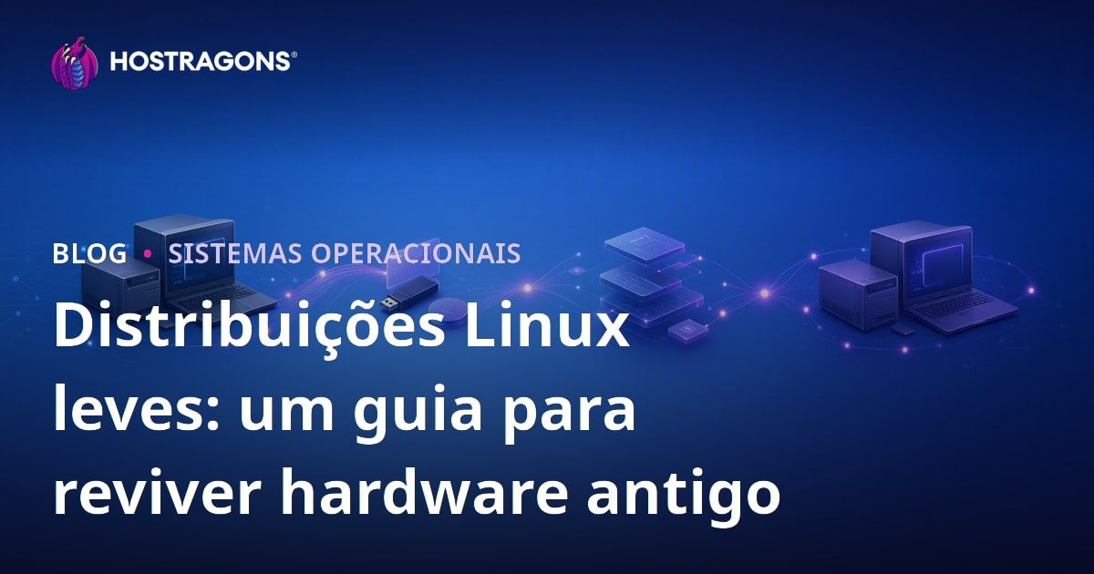 Distribuições Linux leves: um guia para reviver hardware antigo