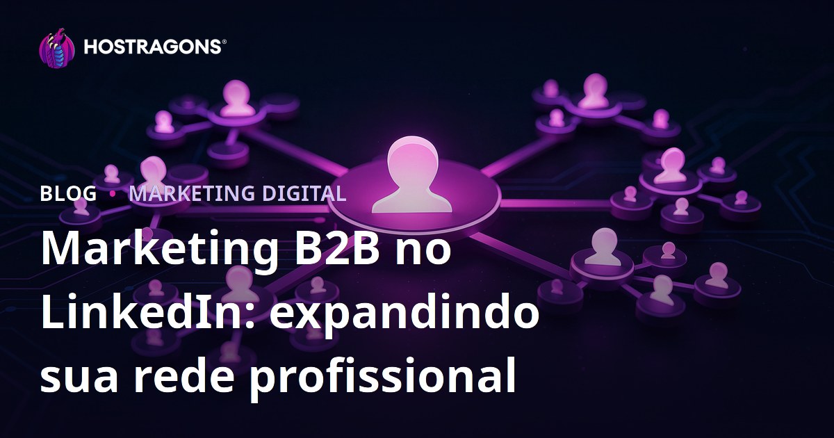 Marketing B2B no LinkedIn: expandindo sua rede profissional