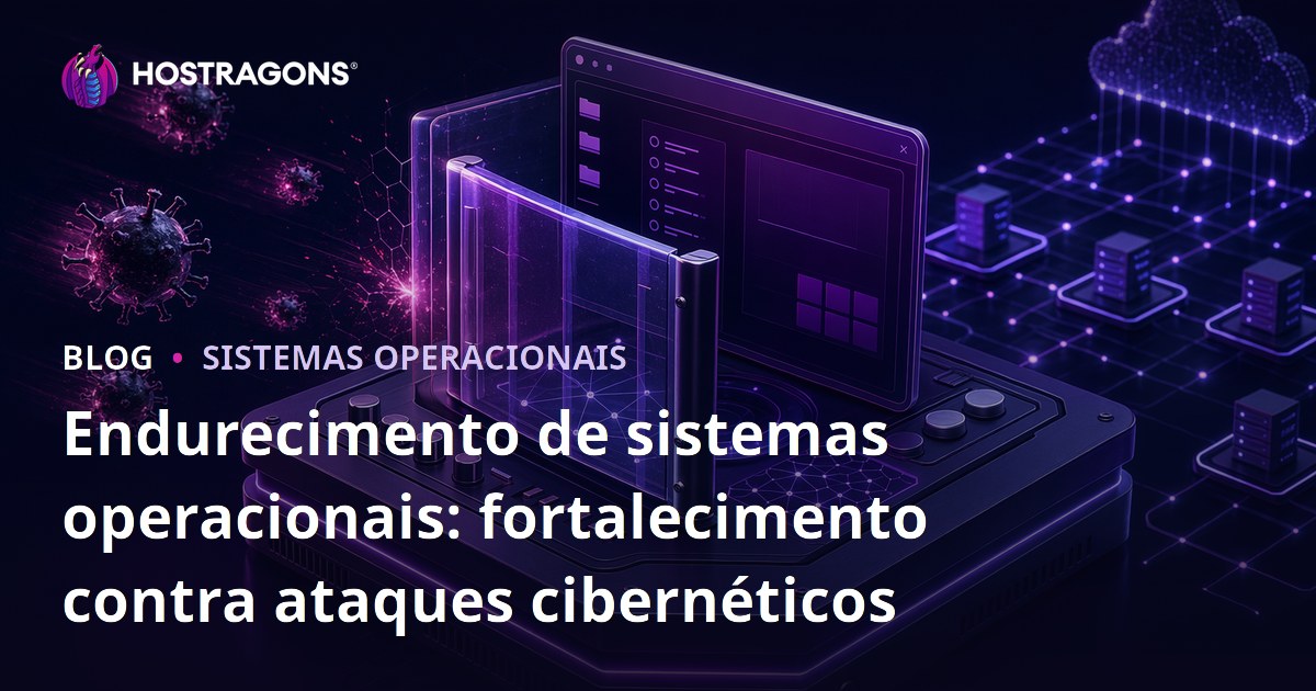 Endurecimento de sistemas operacionais: fortalecimento contra ataques cibernéticos