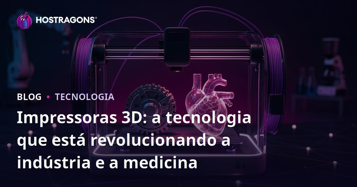 Impressoras 3D: a tecnologia que está revolucionando a indústria e a medicina