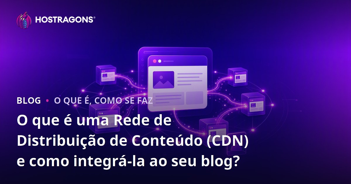 O que é uma Rede de Distribuição de Conteúdo (CDN) e como integrá-la ao seu blog?