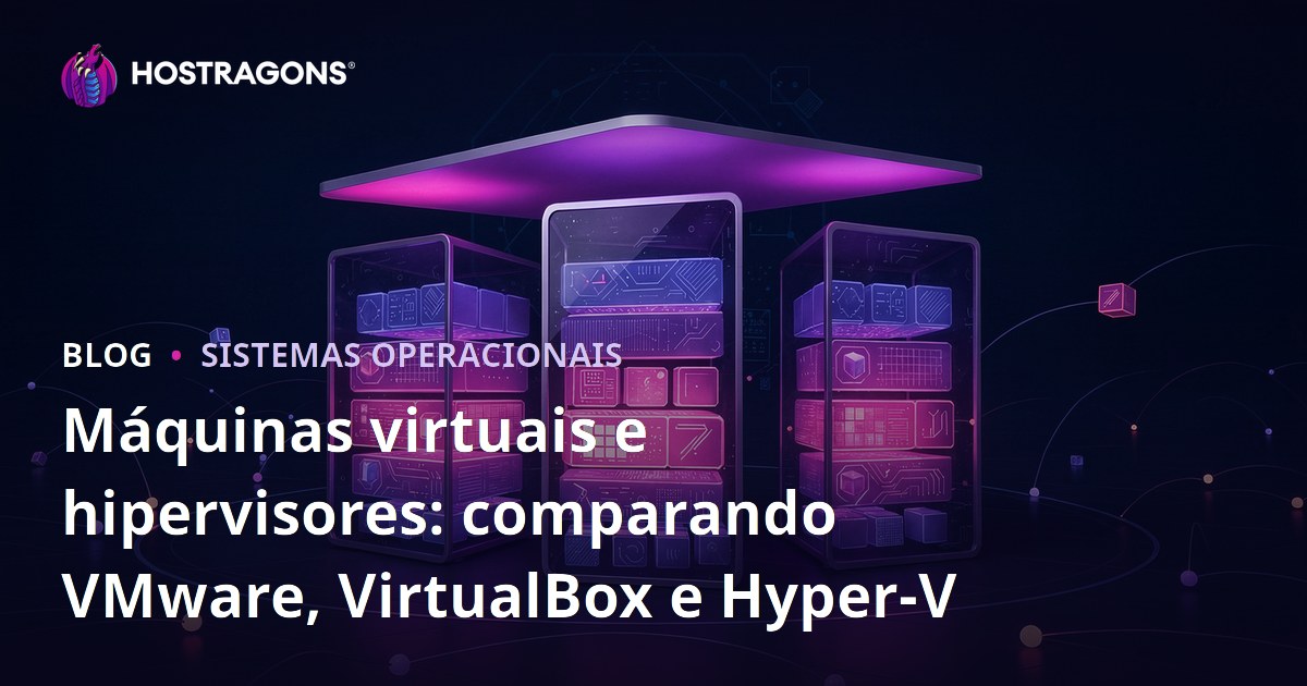 Máquinas virtuais e hipervisores: comparando VMware, VirtualBox e Hyper-V
