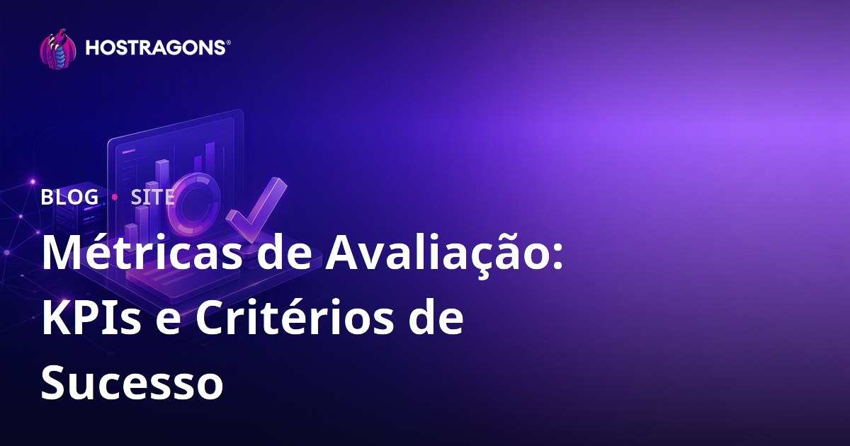 Métricas de Avaliação: KPIs e Critérios de Sucesso