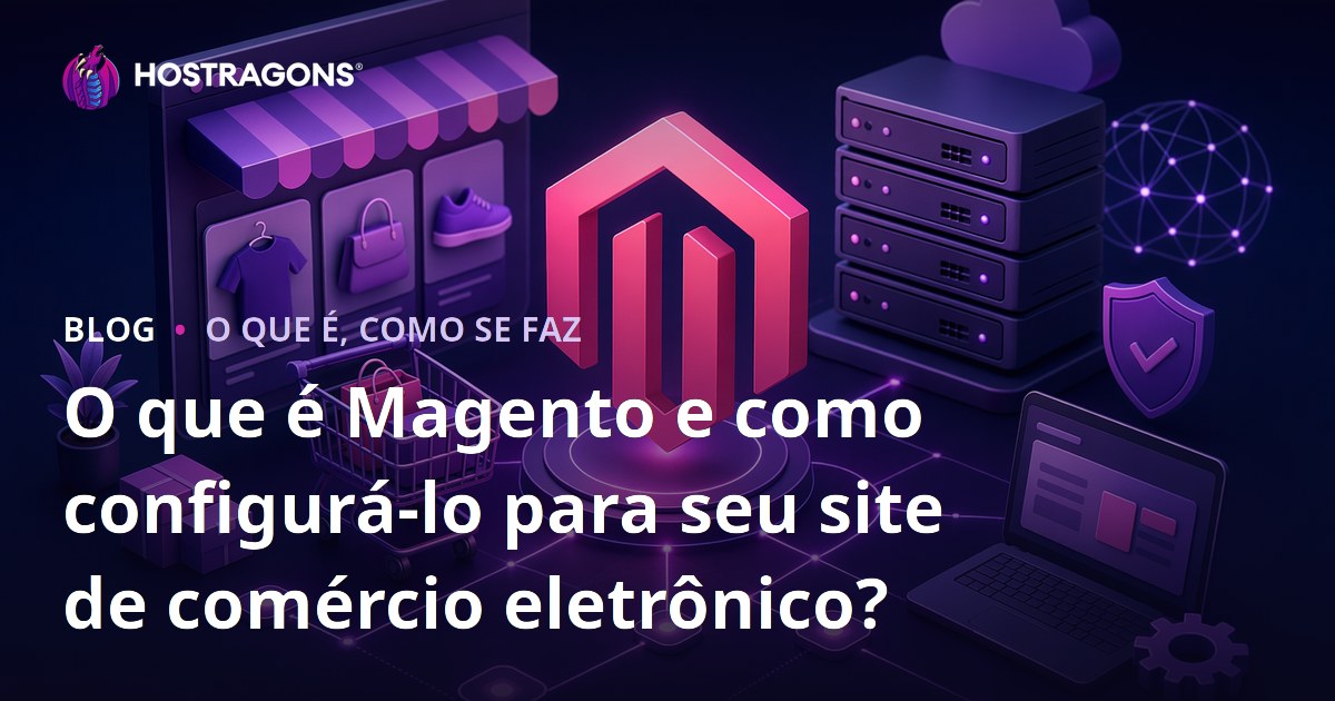 O que é Magento e como configurá-lo para seu site de comércio eletrônico?