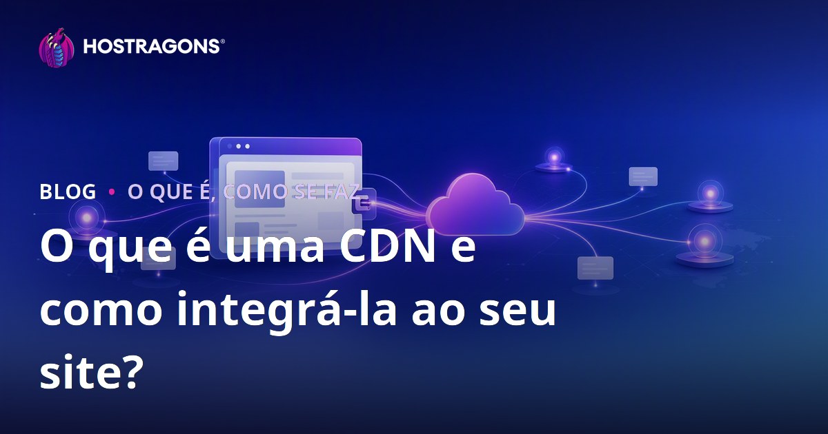 O que é uma CDN e como integrá-la ao seu site?
