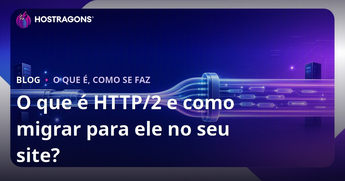 O que é HTTP/2 e como migrar para ele no seu site?
