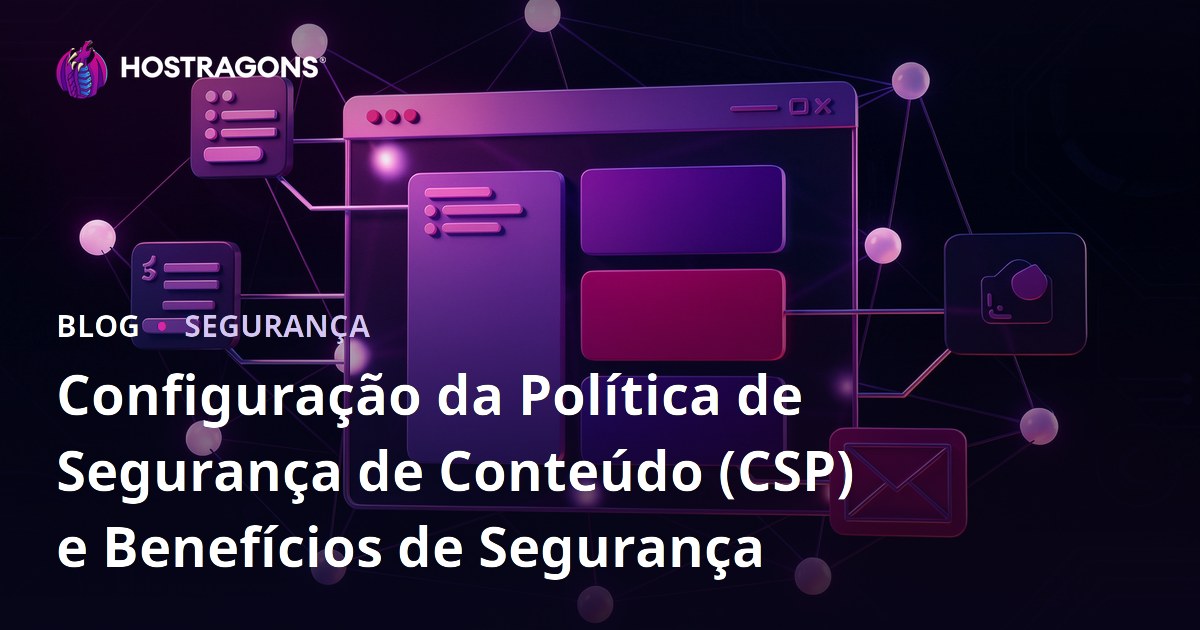 Configuração da Política de Segurança de Conteúdo (CSP) e Benefícios de Segurança