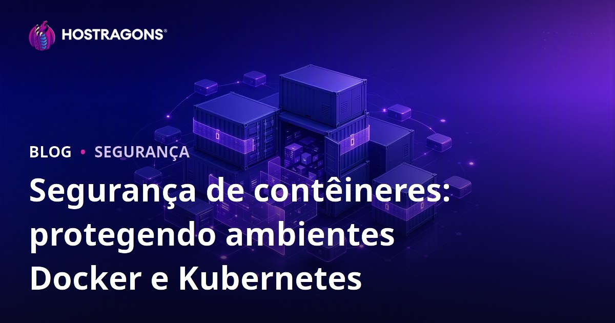 Segurança de contêineres: protegendo ambientes Docker e Kubernetes