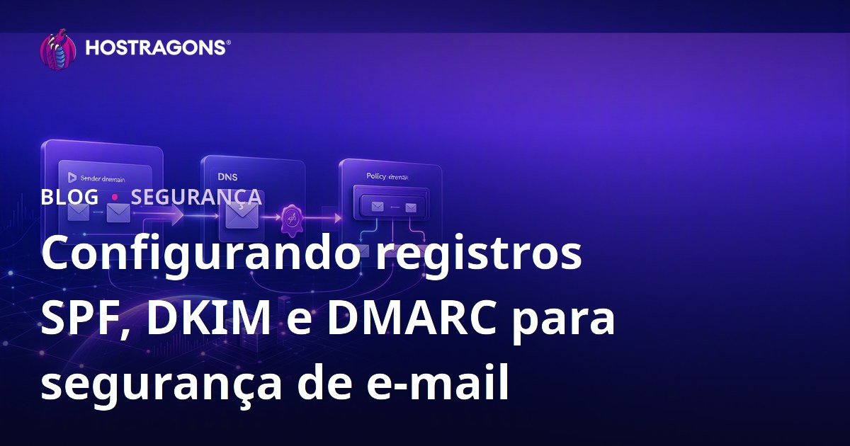 Configurando registros SPF, DKIM e DMARC para segurança de e-mail