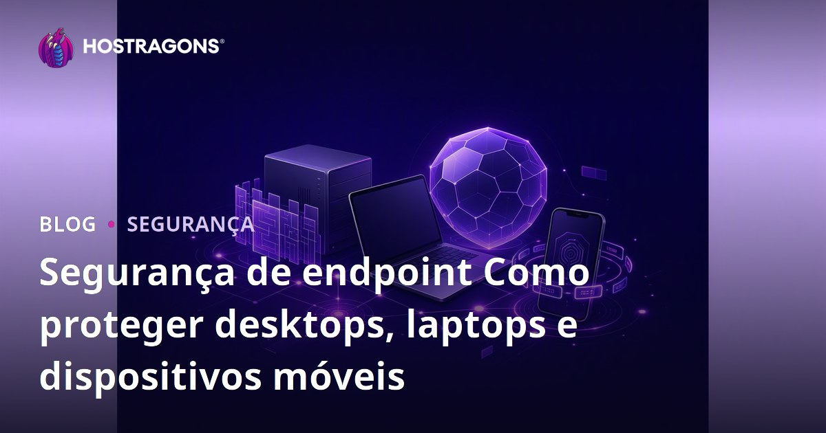 Segurança de endpoint Como proteger desktops, laptops e dispositivos móveis