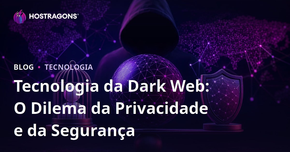 Tecnologia da Dark Web: O Dilema da Privacidade e da Segurança