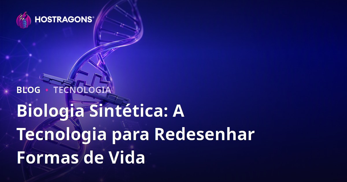Biologia Sintética: A Tecnologia para Redesenhar Formas de Vida
