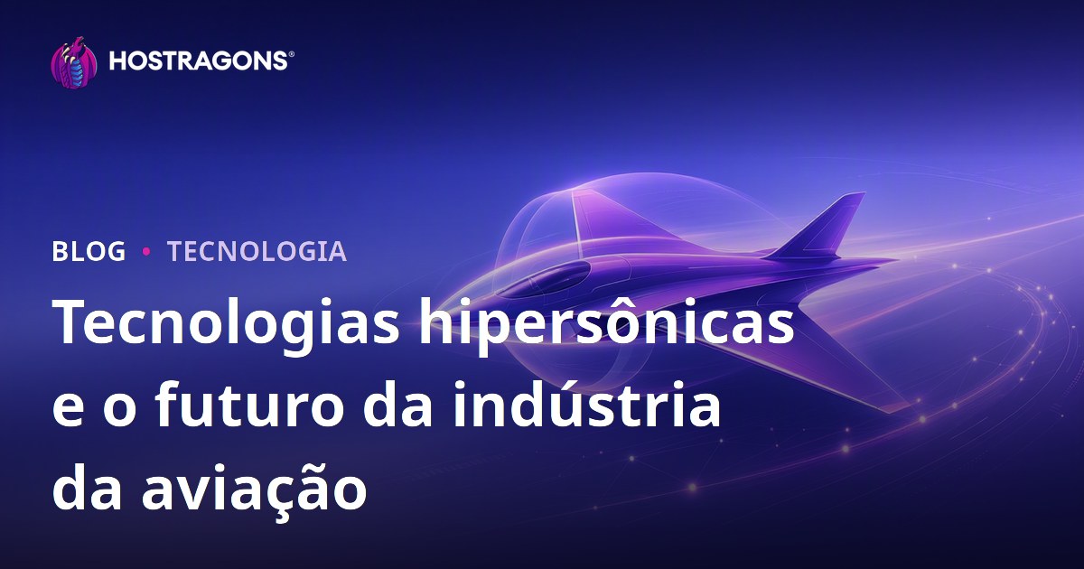 Tecnologias hipersônicas e o futuro da indústria da aviação