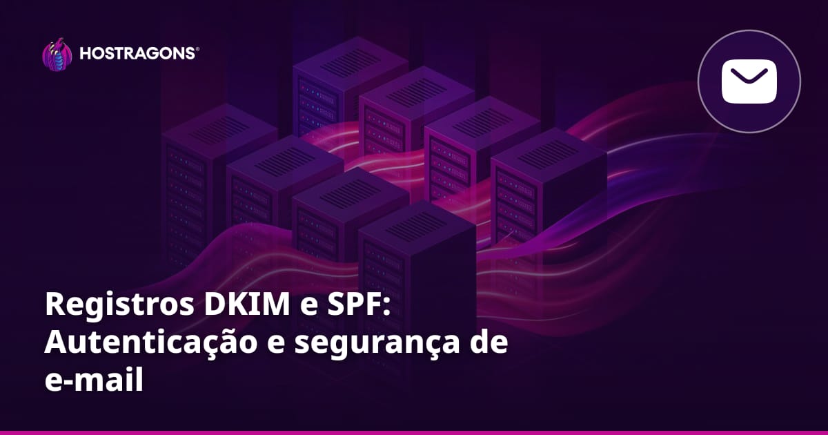 Registros DKIM e SPF: Autenticação e segurança de e-mail