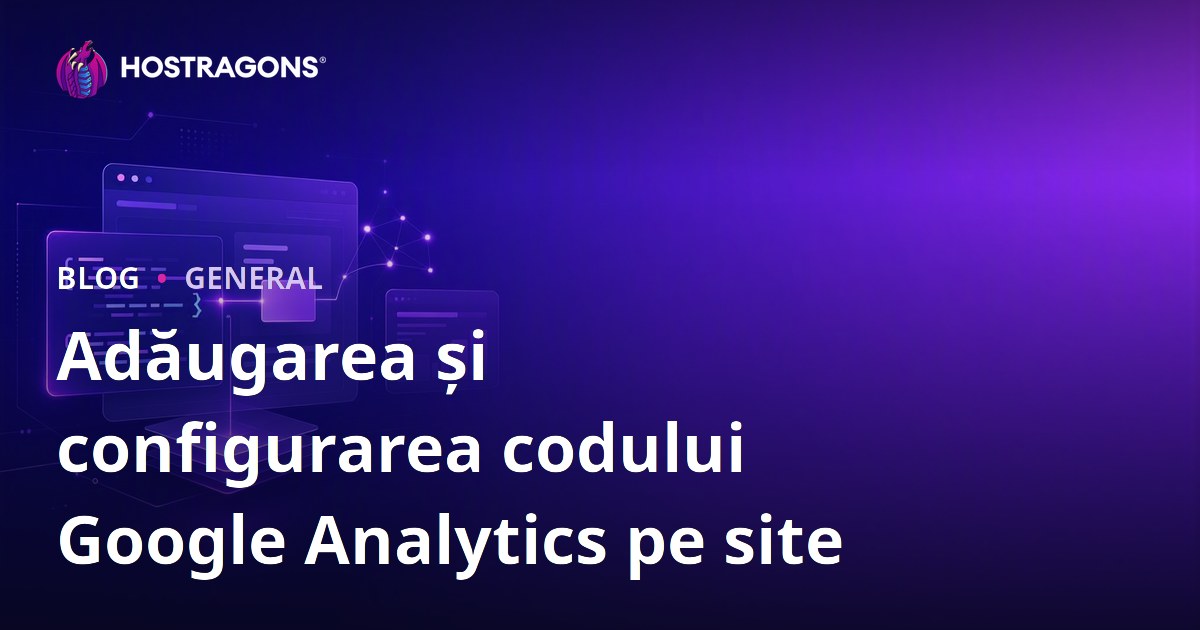 Adăugarea și configurarea codului Google Analytics pe site