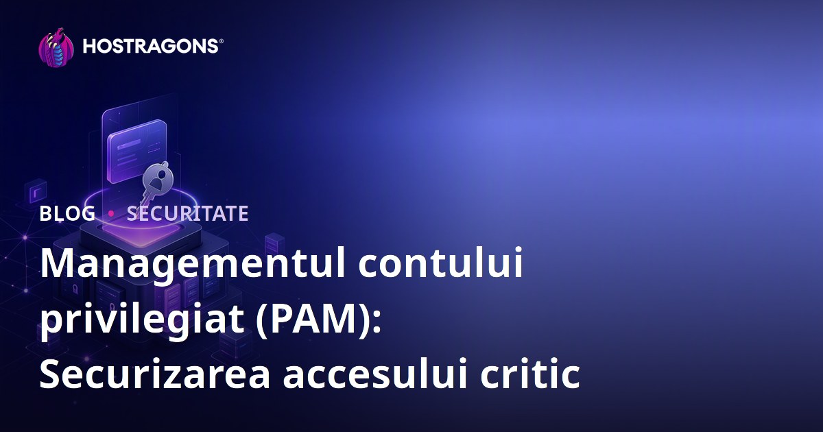 Managementul contului privilegiat (PAM): Securizarea accesului critic