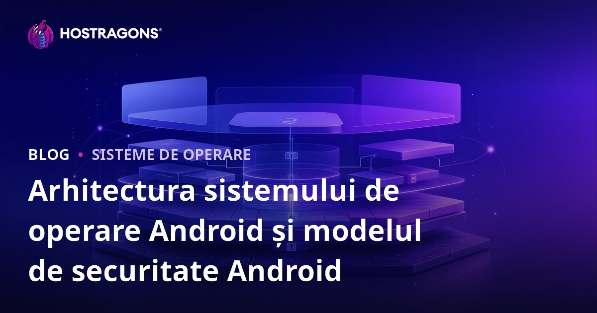 Arhitectura sistemului de operare Android și modelul de securitate Android