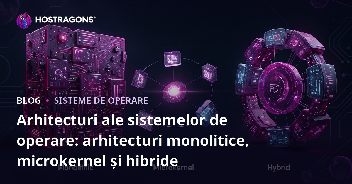Arhitecturi ale sistemelor de operare: arhitecturi monolitice, microkernel și hibride