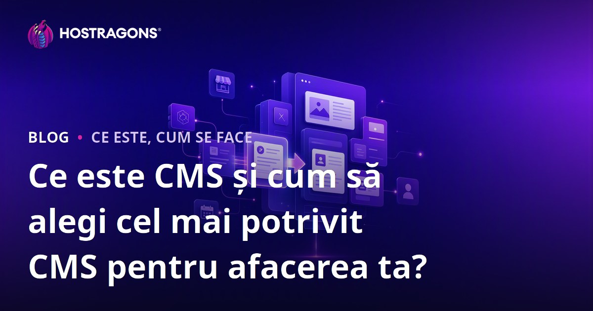 Ce este CMS și cum să alegi cel mai potrivit CMS pentru afacerea ta?