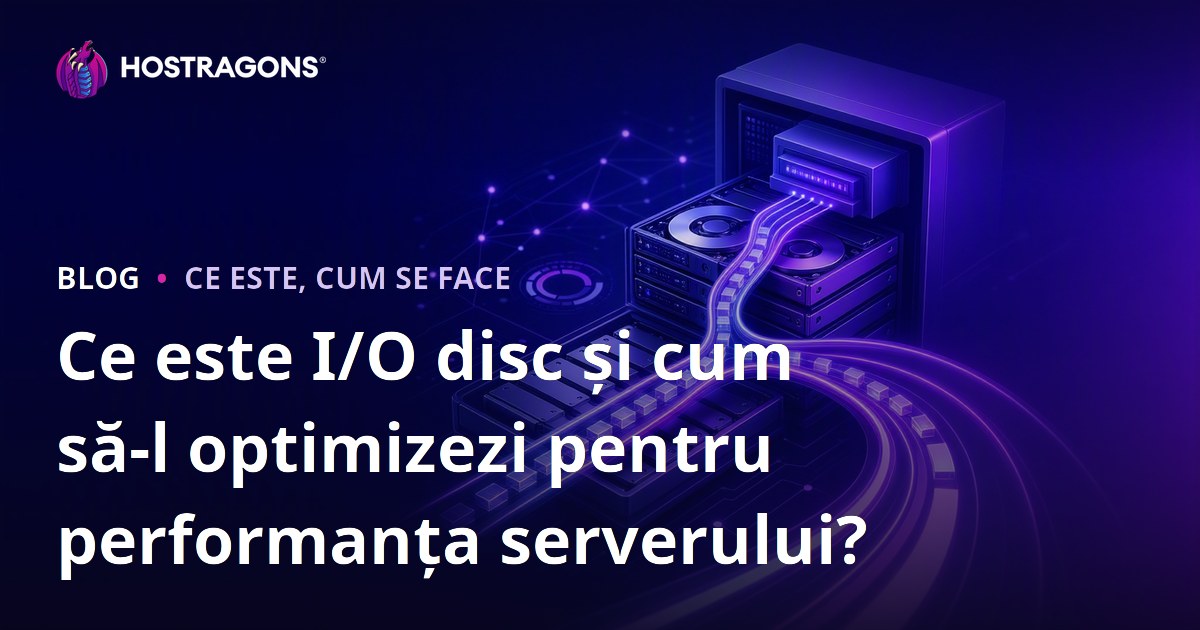Ce este I/O disc și cum să-l optimizezi pentru performanța serverului?