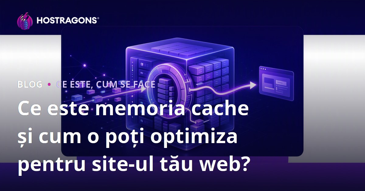 Ce este memoria cache și cum o poți optimiza pentru site-ul tău web?