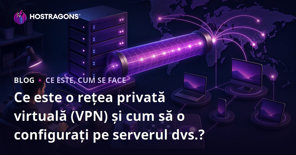 Ce este o rețea privată virtuală (VPN) și cum să o configurați pe serverul dvs.?