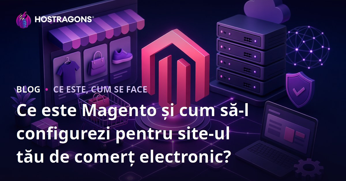 Ce este Magento și cum să-l configurezi pentru site-ul tău de comerț electronic?