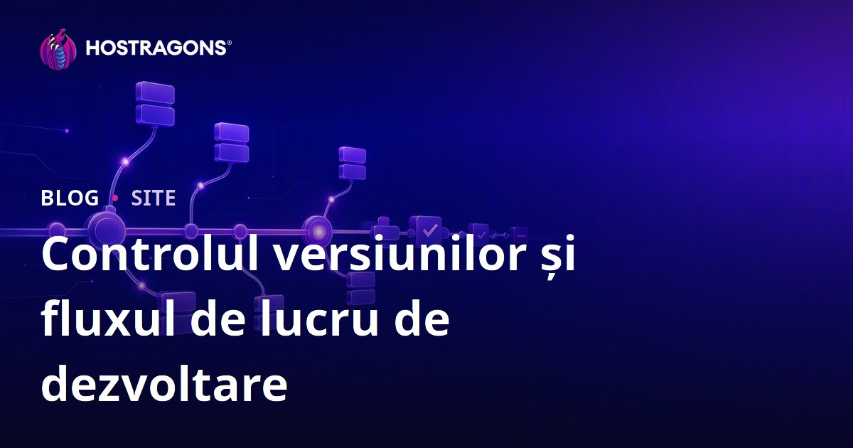 Controlul versiunilor și fluxul de lucru de dezvoltare