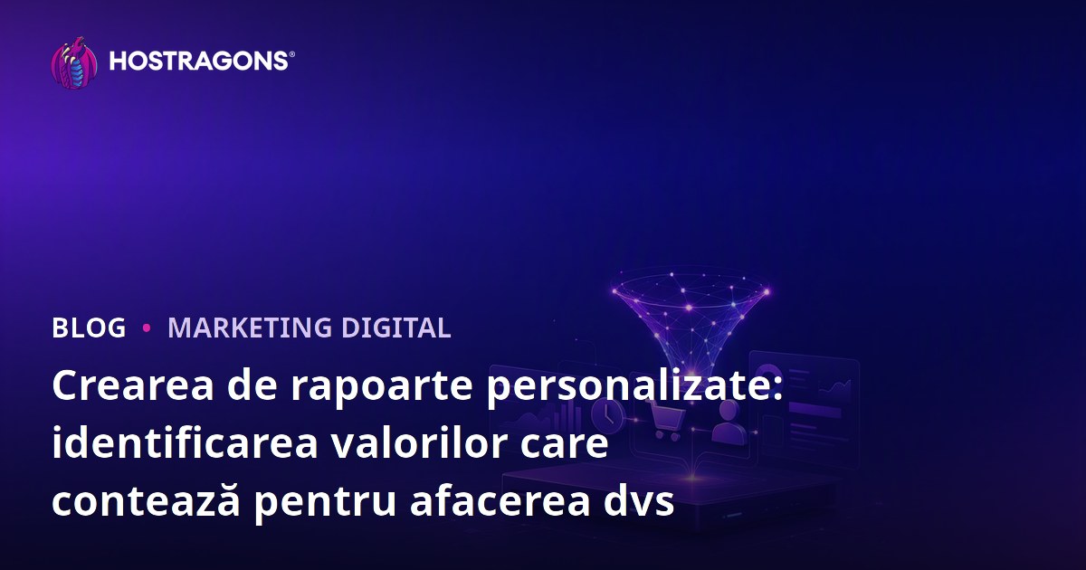 Crearea de rapoarte personalizate: identificarea valorilor care contează pentru afacerea dvs