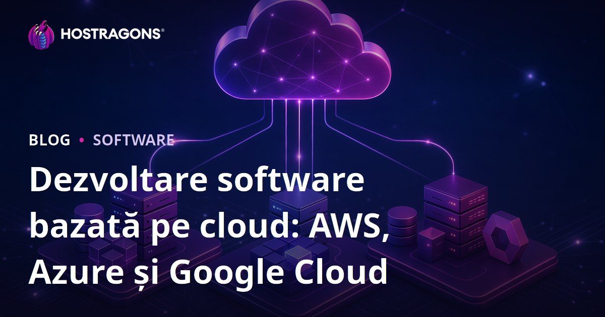 Dezvoltare software bazată pe cloud: AWS, Azure și Google Cloud