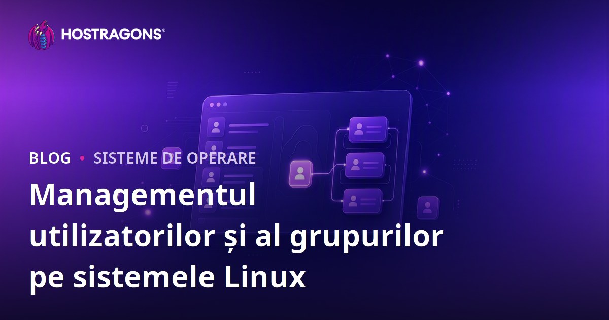 Managementul utilizatorilor și al grupurilor pe sistemele Linux