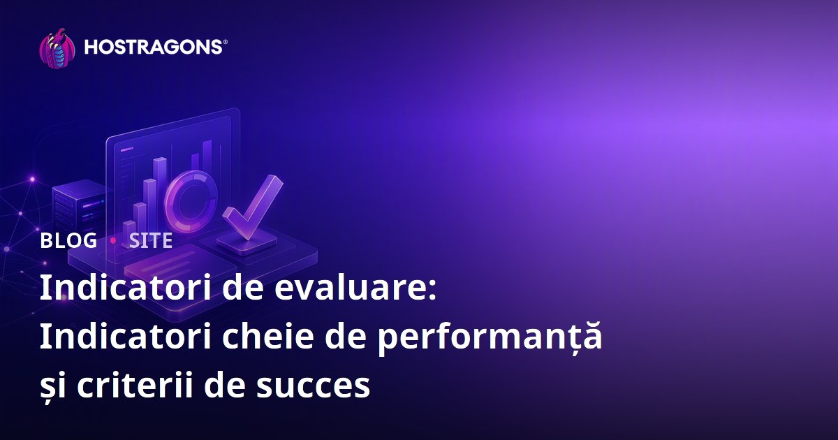 Indicatori de evaluare: Indicatori cheie de performanță și criterii de succes