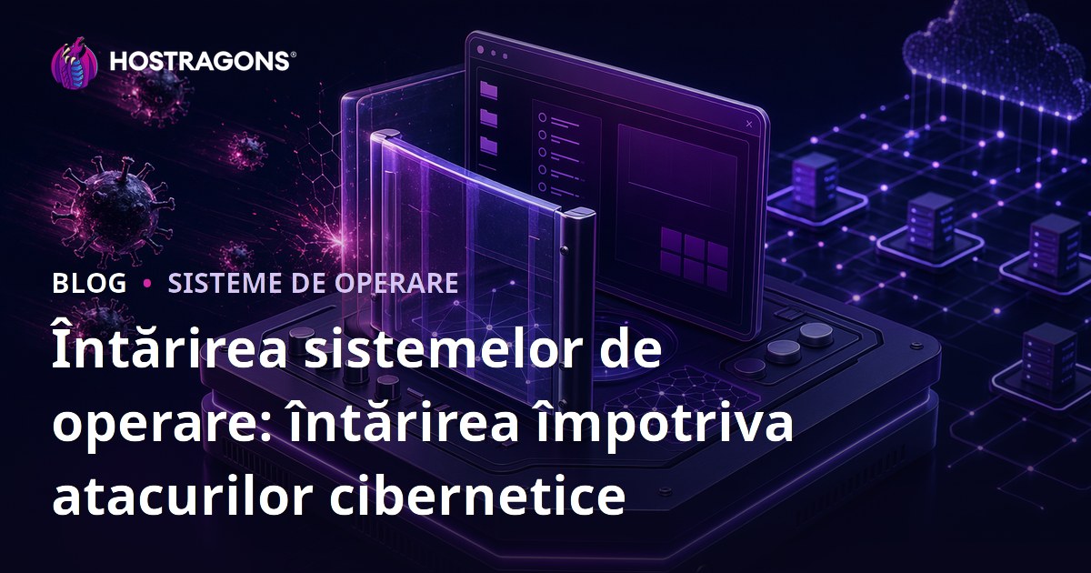 Întărirea sistemelor de operare: întărirea împotriva atacurilor cibernetice