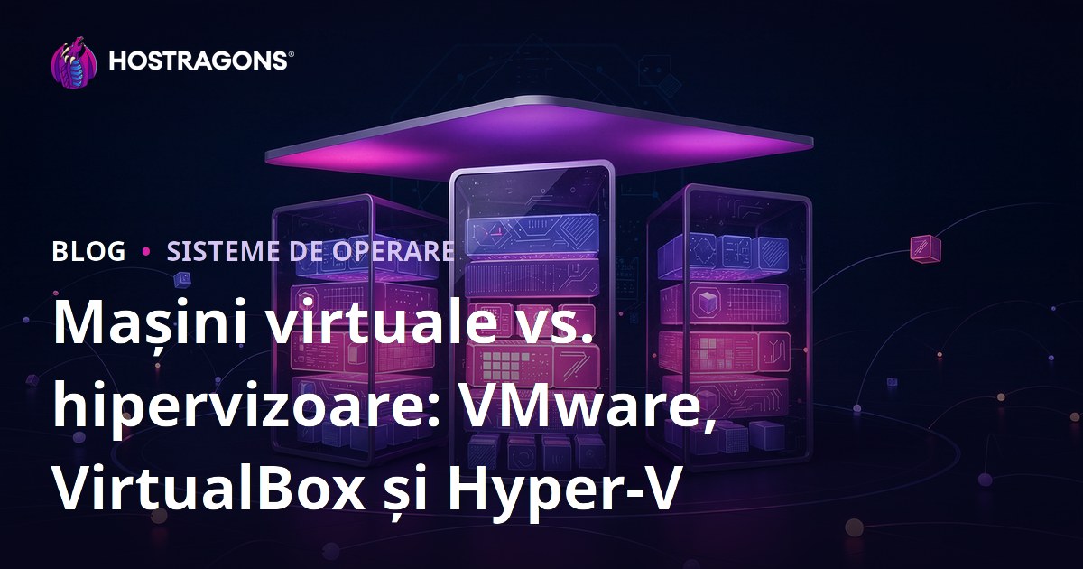 Mașini virtuale vs. hipervizoare: VMware, VirtualBox și Hyper-V