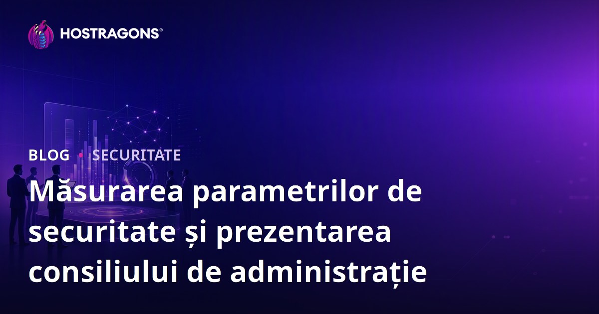 Măsurarea parametrilor de securitate și prezentarea consiliului de administrație