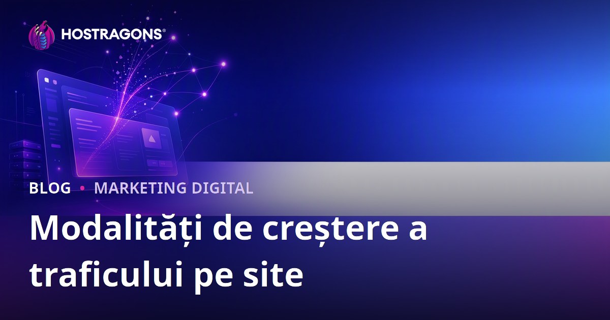 Metode de Creștere a Traficului (Vizitatori) pe Site: Cum să Obții Trafic Organic