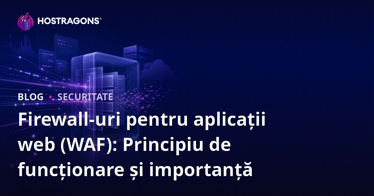 Firewall-uri pentru aplicații web (WAF): Principiu de funcționare și importanță