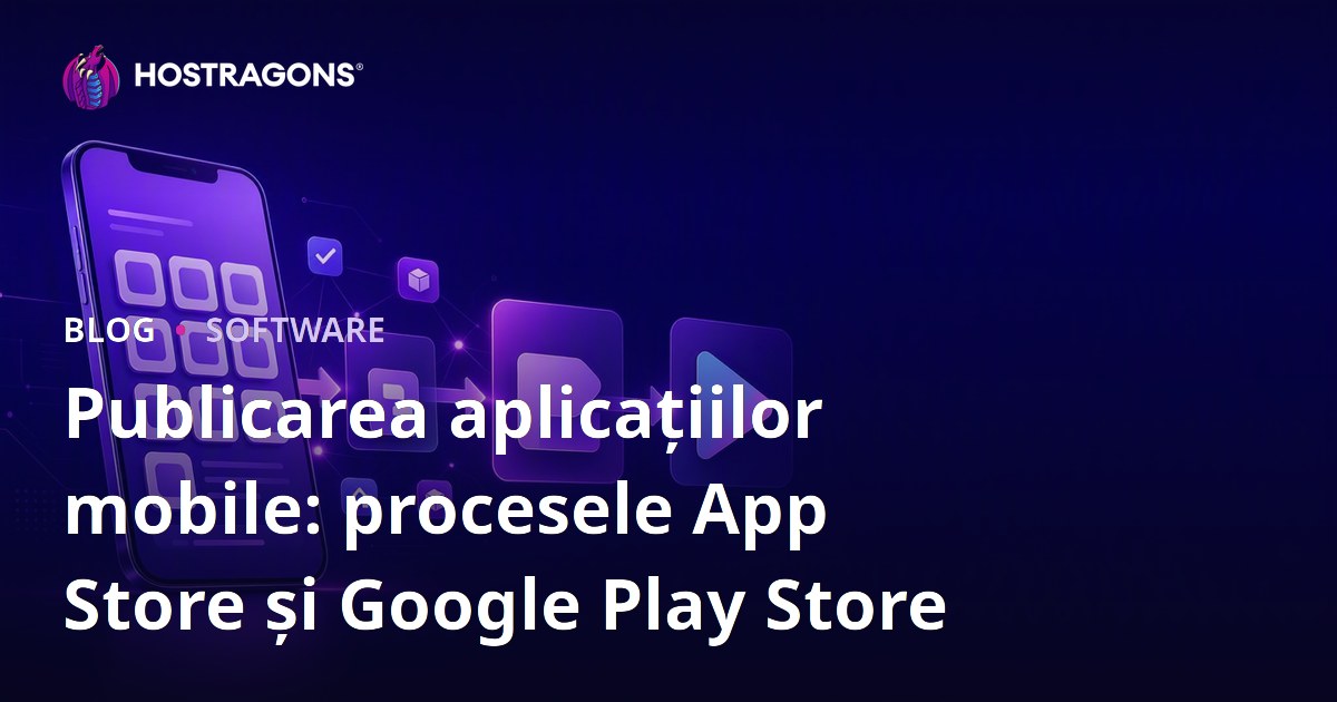 Publicarea aplicațiilor mobile: procesele App Store și Google Play Store