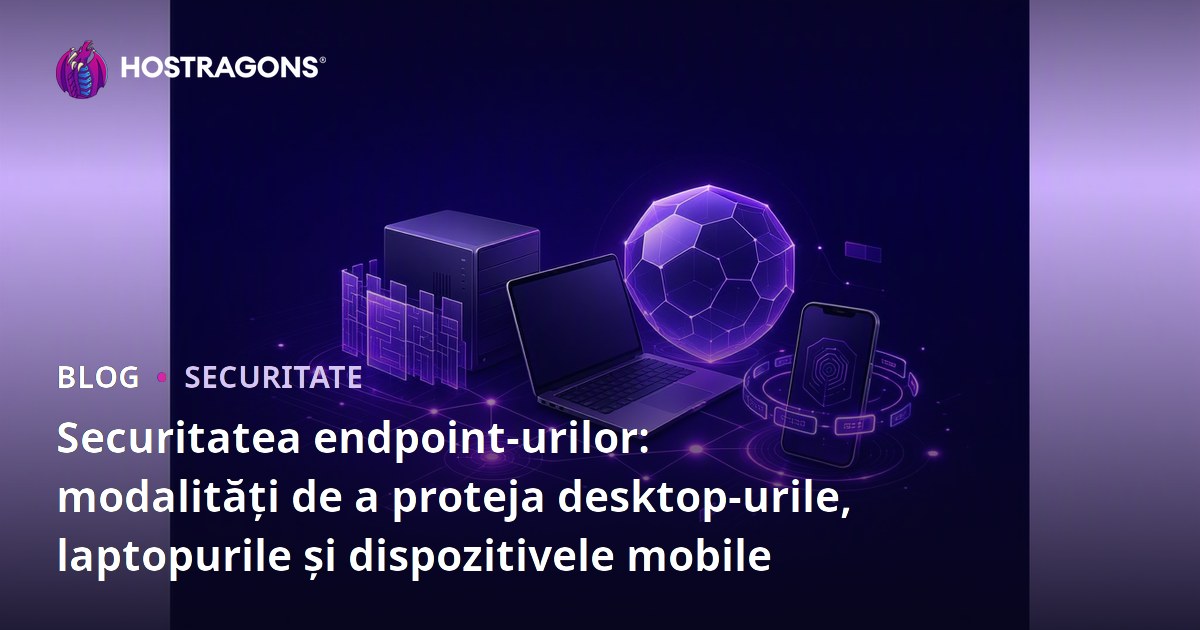 Securitatea endpoint-urilor: modalități de a proteja desktop-urile, laptopurile și dispozitivele mobile