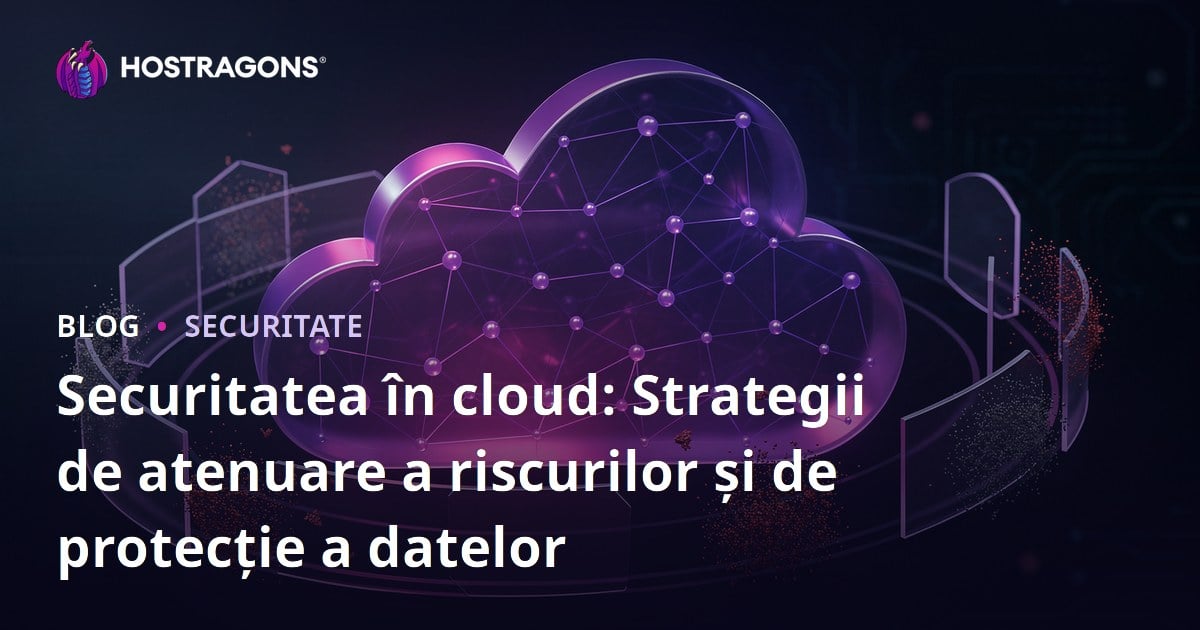 Securitatea în cloud: Strategii de atenuare a riscurilor și de protecție a datelor