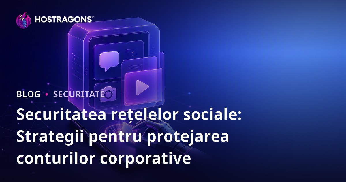 Securitatea rețelelor sociale: Strategii pentru protejarea conturilor corporative