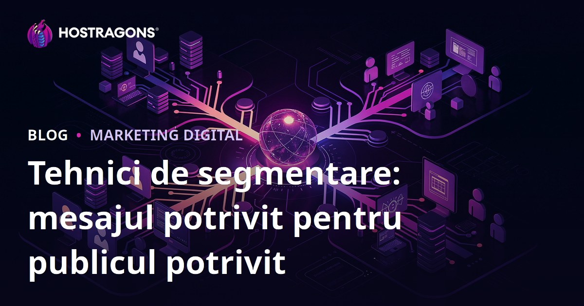 Tehnici de segmentare: mesajul potrivit pentru publicul potrivit