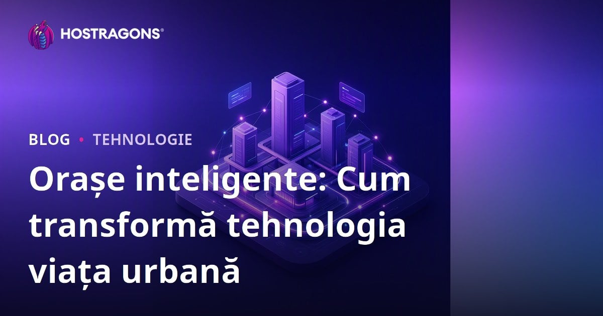 Orașe inteligente: Cum transformă tehnologia viața urbană